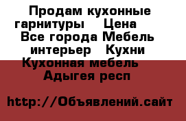 Продам кухонные гарнитуры! › Цена ­ 1 - Все города Мебель, интерьер » Кухни. Кухонная мебель   . Адыгея респ.